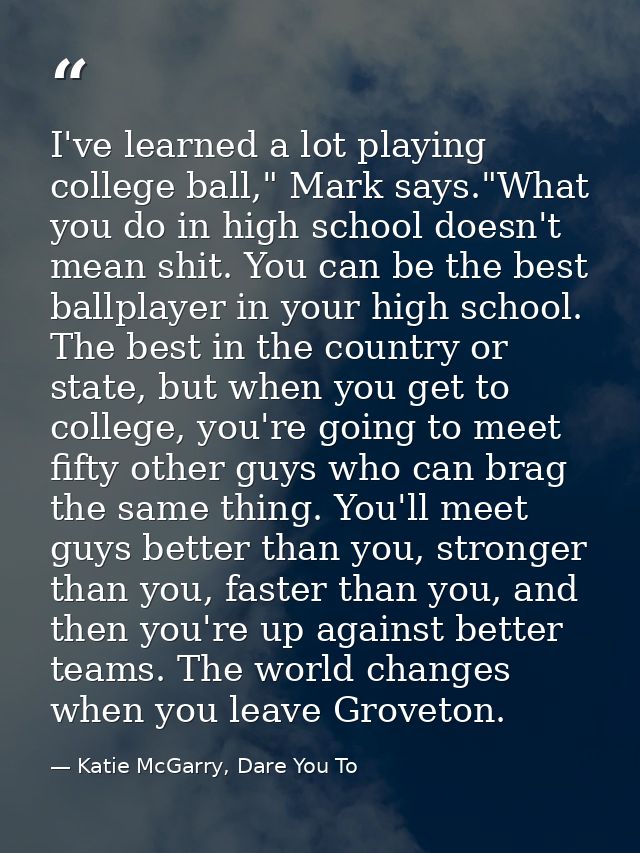 I've learned a lot playing college ball," Mark says."What you do in high school doesn't mean shit. You can be the best b — Katie McGarry, Dare You To