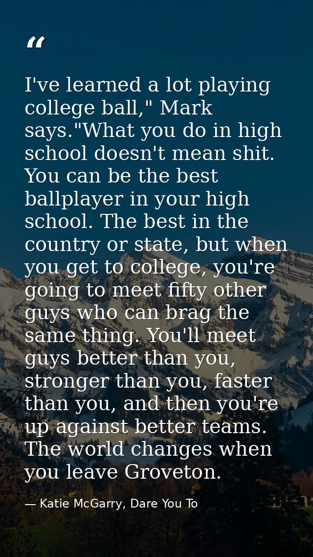 I've learned a lot playing college ball," Mark says."What you do in high school doesn't mean shit. You can be the best b — Katie McGarry, Dare You To