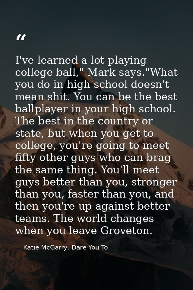 I've learned a lot playing college ball," Mark says."What you do in high school doesn't mean shit. You can be the best b — Katie McGarry, Dare You To