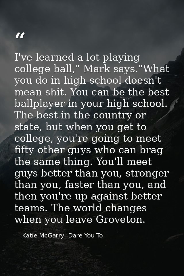 I've learned a lot playing college ball," Mark says."What you do in high school doesn't mean shit. You can be the best b — Katie McGarry, Dare You To