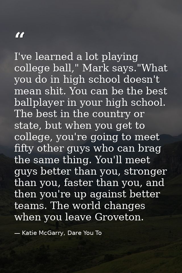I've learned a lot playing college ball," Mark says."What you do in high school doesn't mean shit. You can be the best b — Katie McGarry, Dare You To