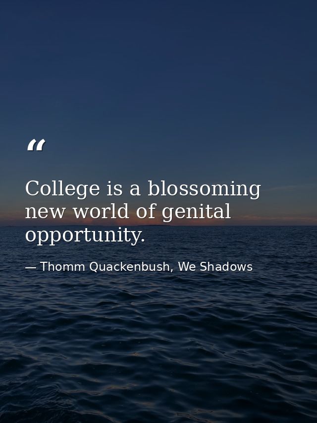College is a blossoming new world of genital opportunity. — Thomm Quackenbush, We Shadows