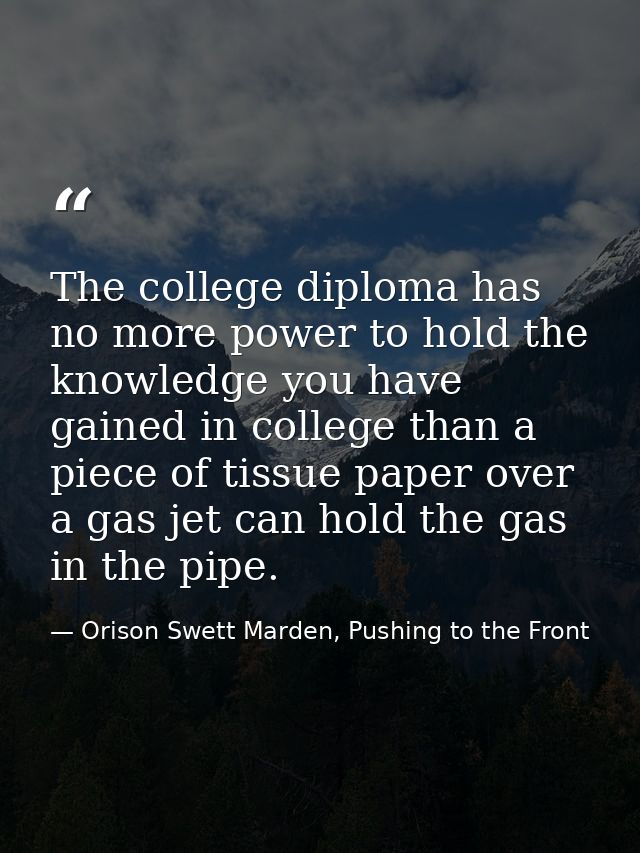 The college diploma has no more power to hold the knowledge you have gained in college than a piece of tissue paper over — Orison Swett Marden, Pushing to the Front