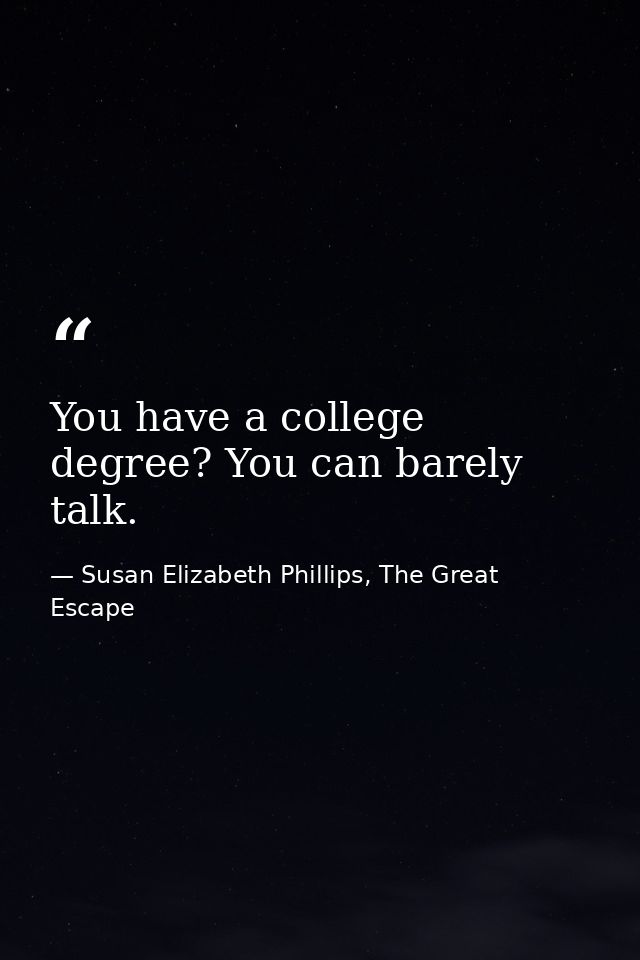 You have a college degree? You can barely talk. — Susan Elizabeth Phillips, The Great Escape