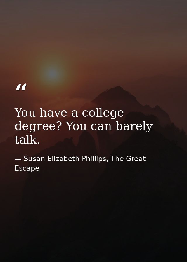 You have a college degree? You can barely talk. — Susan Elizabeth Phillips, The Great Escape