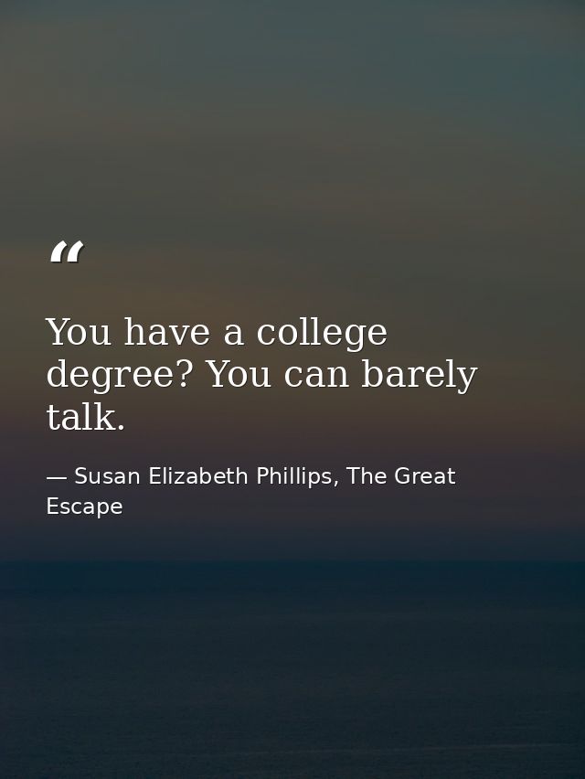 You have a college degree? You can barely talk. — Susan Elizabeth Phillips, The Great Escape