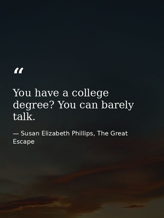 You have a college degree? You can barely talk. — Susan Elizabeth Phillips, The Great Escape
