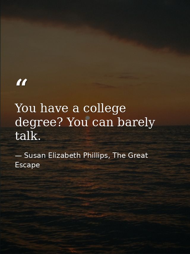 You have a college degree? You can barely talk. — Susan Elizabeth Phillips, The Great Escape