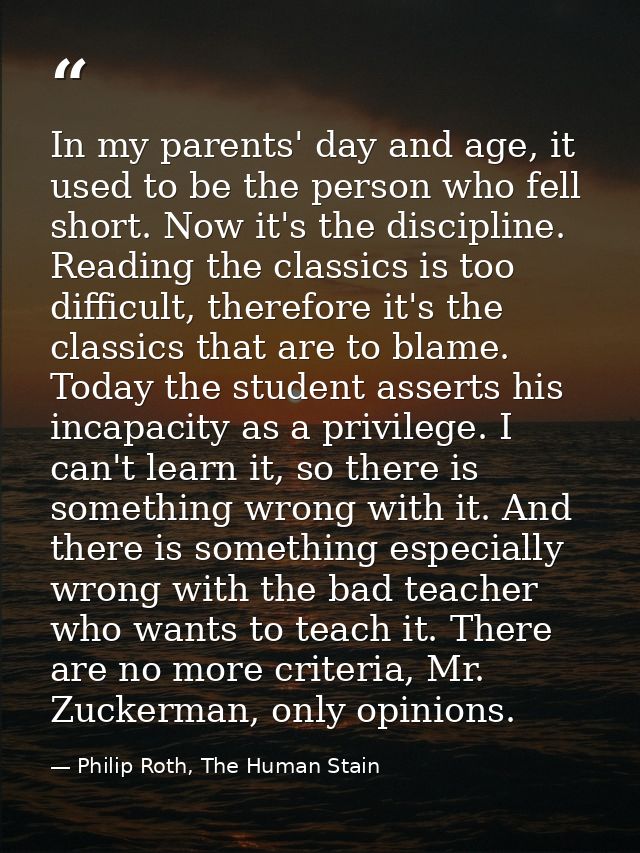 In my parents' day and age, it used to be the person who fell short. Now it's the discipline. Reading the classics is to — Philip Roth, The Human Stain