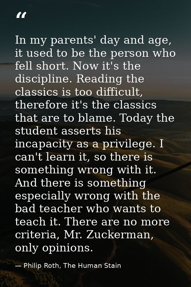 In my parents' day and age, it used to be the person who fell short. Now it's the discipline. Reading the classics is to — Philip Roth, The Human Stain