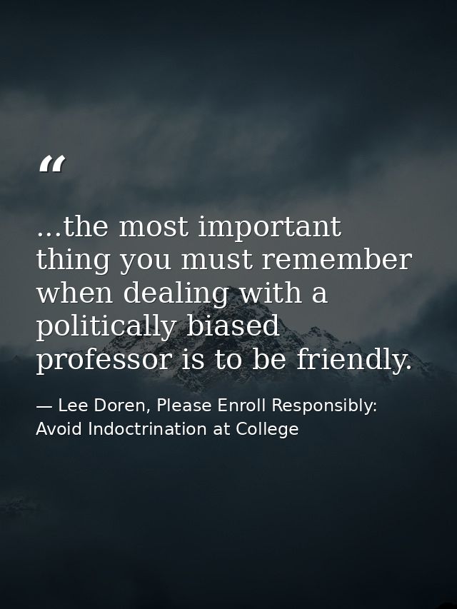 ...the most important thing you must remember when dealing with a politically biased professor is to be friendly. — Lee Doren, Please Enroll Responsibly: Avoid Indoctrination at College