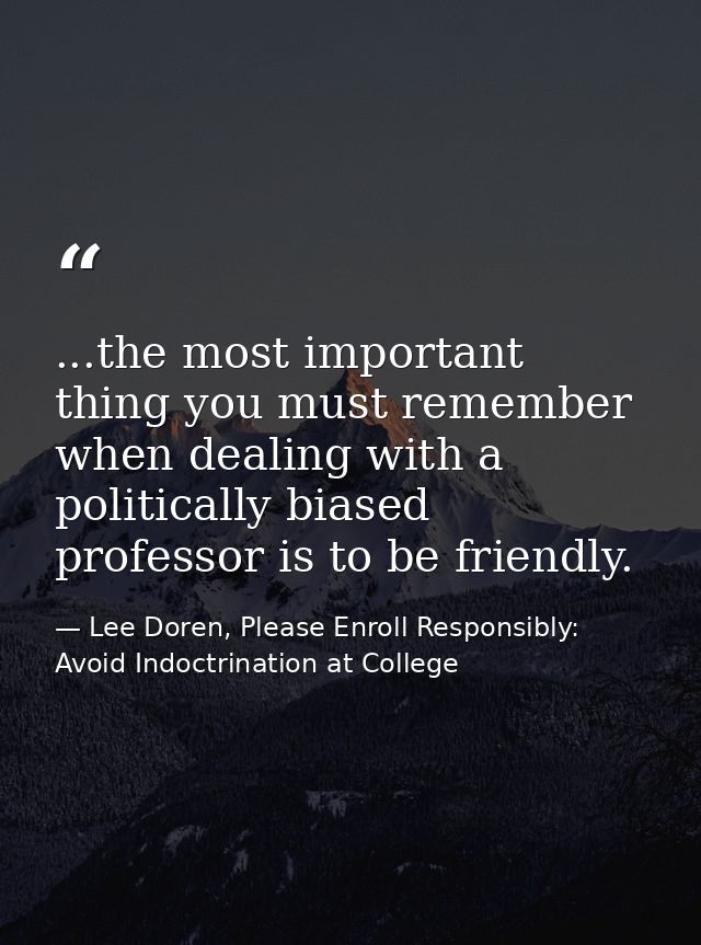 ...the most important thing you must remember when dealing with a politically biased professor is to be friendly. — Lee Doren, Please Enroll Responsibly: Avoid Indoctrination at College