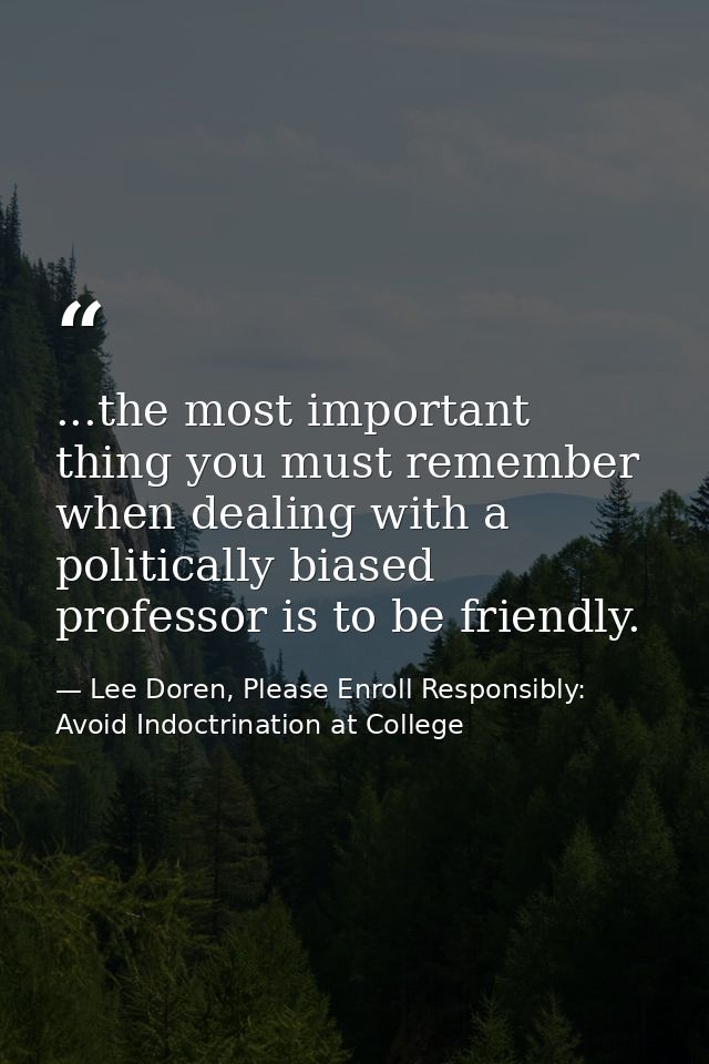 ...the most important thing you must remember when dealing with a politically biased professor is to be friendly. — Lee Doren, Please Enroll Responsibly: Avoid Indoctrination at College
