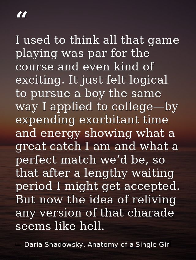 I used to think all that game playing was par for the course and even kind of exciting. It just felt logical to pursue a — Daria Snadowsky, Anatomy of a Single Girl