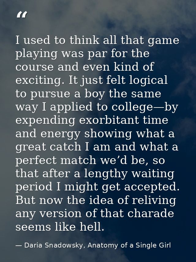 I used to think all that game playing was par for the course and even kind of exciting. It just felt logical to pursue a — Daria Snadowsky, Anatomy of a Single Girl