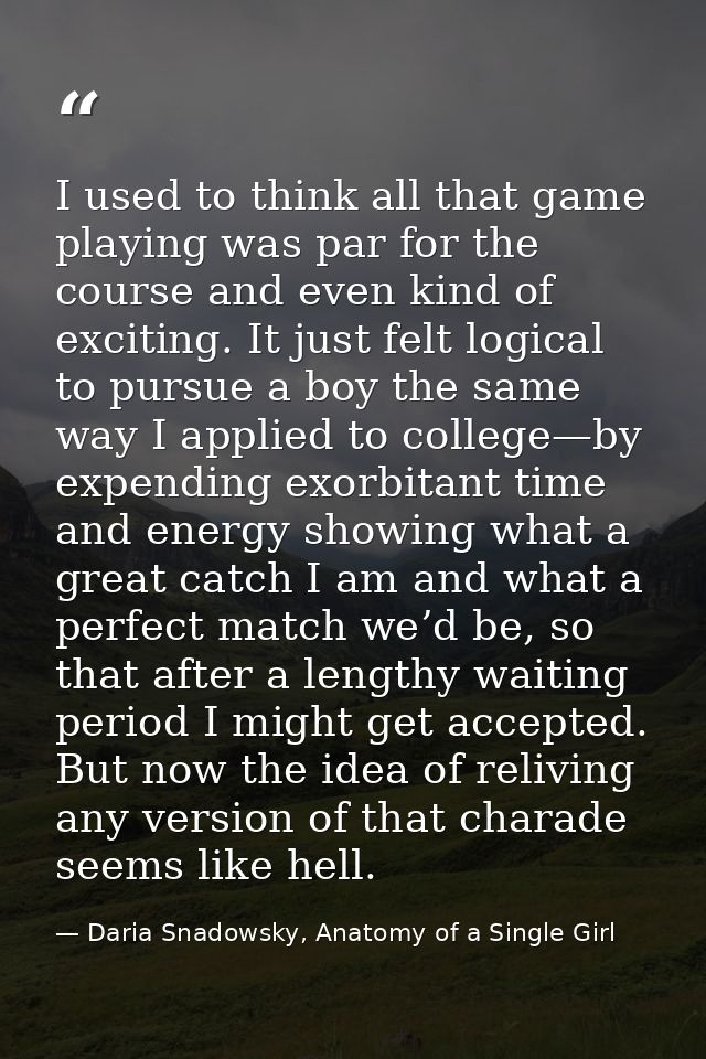 I used to think all that game playing was par for the course and even kind of exciting. It just felt logical to pursue a — Daria Snadowsky, Anatomy of a Single Girl