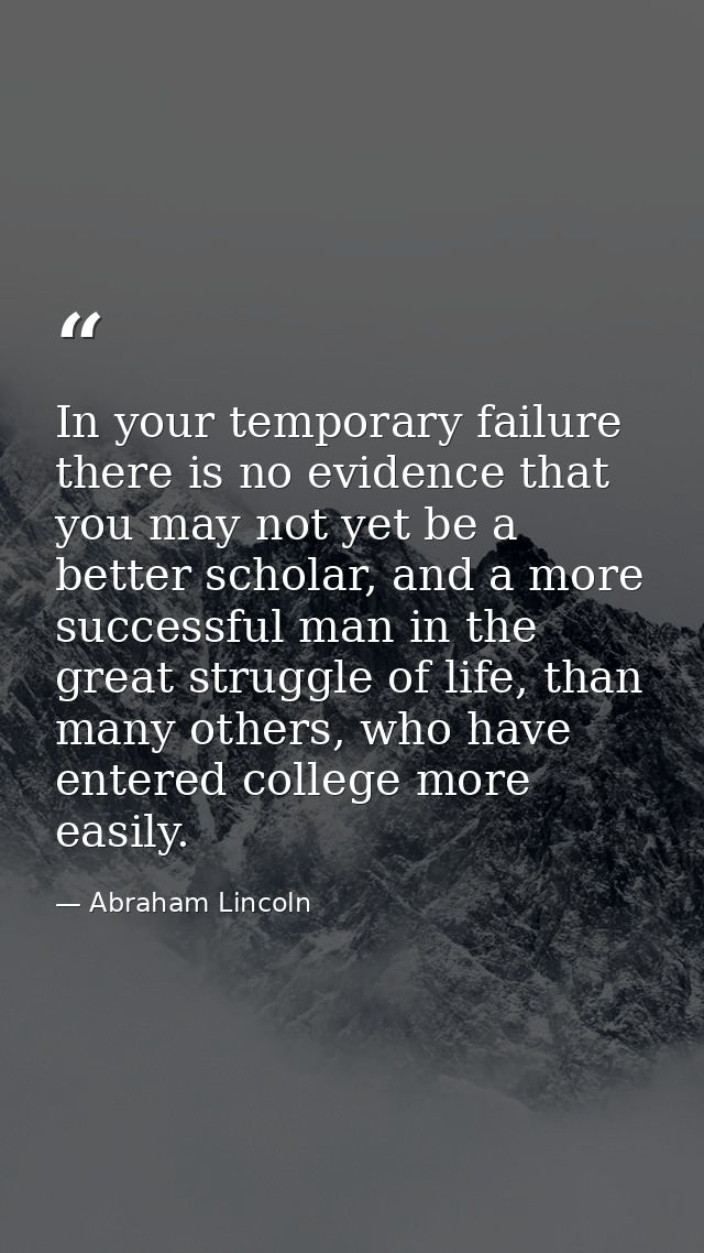 In your temporary failure there is no evidence that you may not yet be a better scholar, and a more successful man in th — Abraham Lincoln
