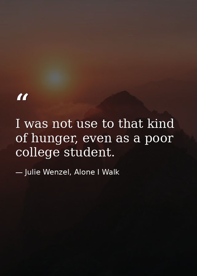 I was not use to that kind of hunger, even as a poor college student. — Julie Wenzel, Alone I Walk