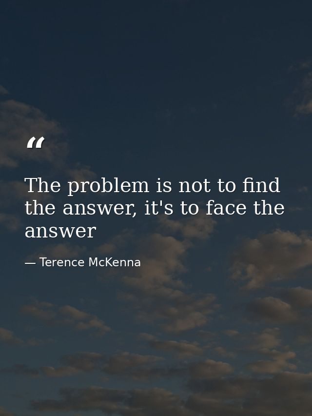 The problem is not to find the answer, it's to face the answer — Terence McKenna