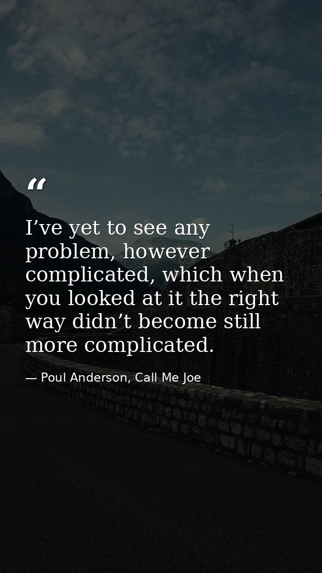 I’ve yet to see any problem, however complicated, which when you looked at it the right way didn’t become still more com — Poul Anderson, Call Me Joe