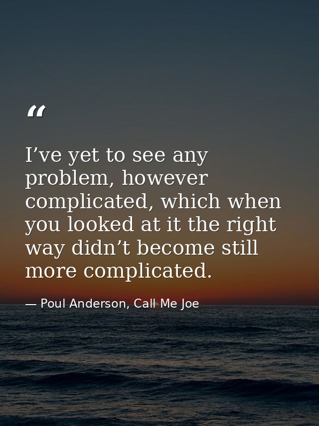 I’ve yet to see any problem, however complicated, which when you looked at it the right way didn’t become still more com — Poul Anderson, Call Me Joe