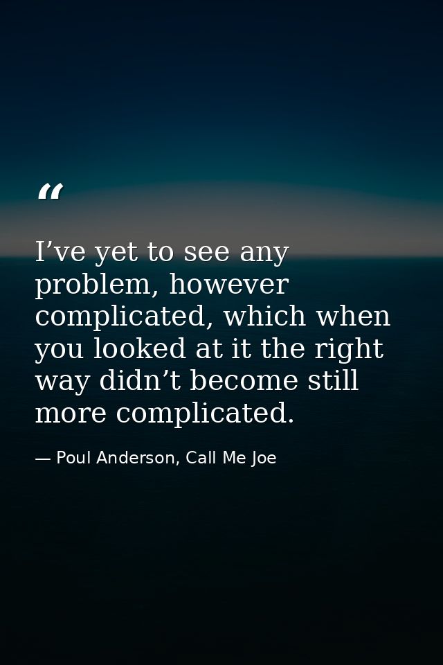 I’ve yet to see any problem, however complicated, which when you looked at it the right way didn’t become still more com — Poul Anderson, Call Me Joe