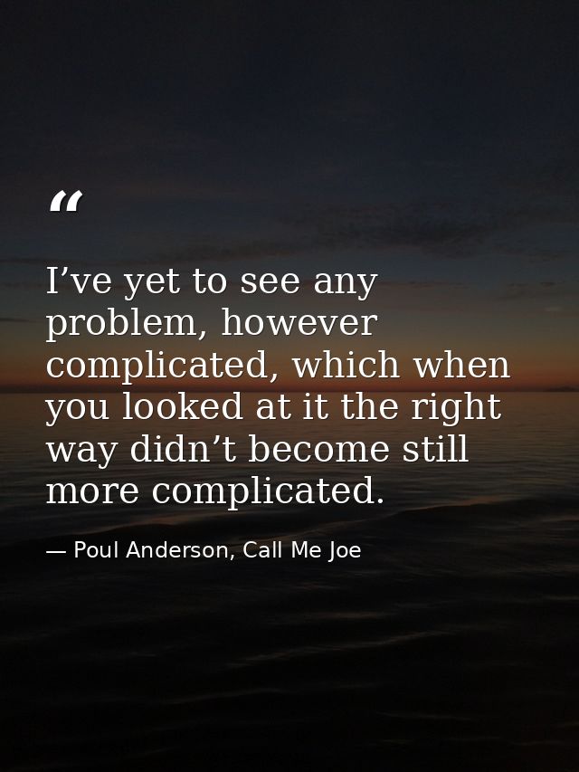 I’ve yet to see any problem, however complicated, which when you looked at it the right way didn’t become still more com — Poul Anderson, Call Me Joe