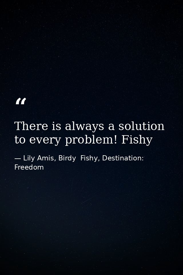 There is always a solution to every problem! Fishy — Lily Amis, Birdy  Fishy, Destination: Freedom