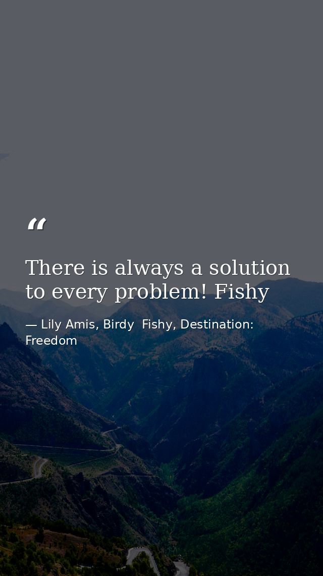 There is always a solution to every problem! Fishy — Lily Amis, Birdy  Fishy, Destination: Freedom