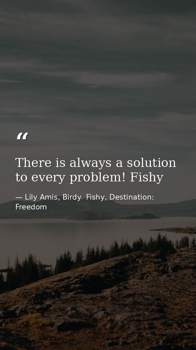 There is always a solution to every problem! Fishy — Lily Amis, Birdy  Fishy, Destination: Freedom