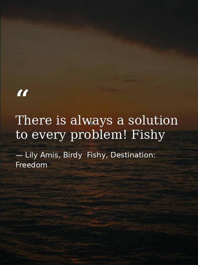 There is always a solution to every problem! Fishy — Lily Amis, Birdy  Fishy, Destination: Freedom