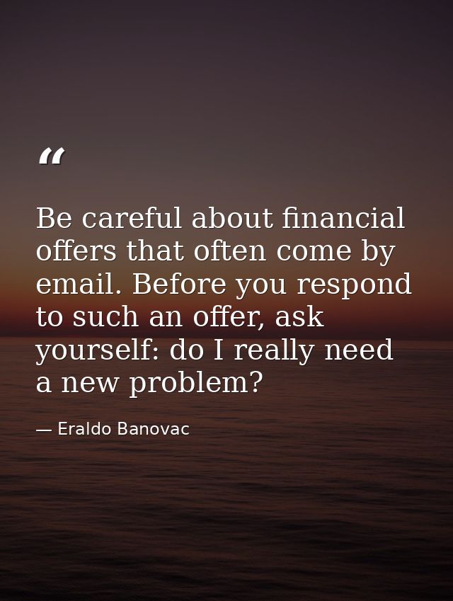 Be careful about financial offers that often come by email. Before you respond to such an offer, ask yourself: do I real — Eraldo Banovac