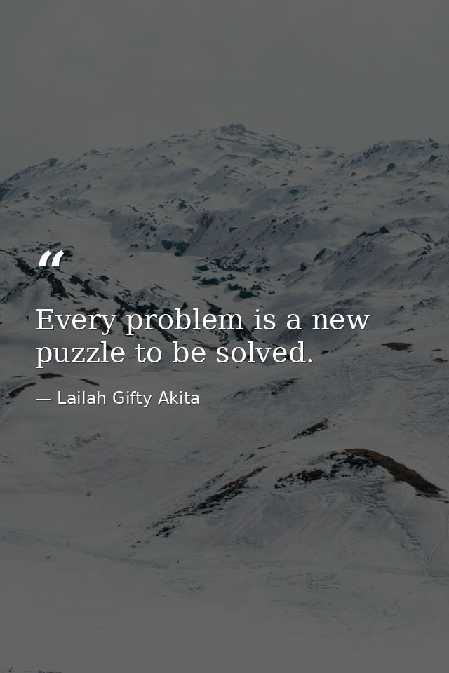 Every problem is a new puzzle to be solved. — Lailah Gifty Akita