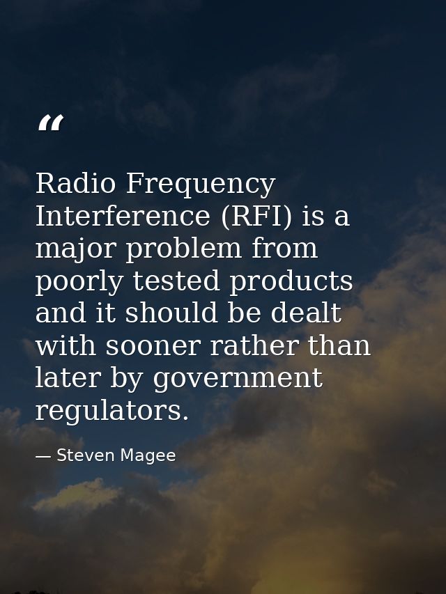 Radio Frequency Interference (RFI) is a major problem from poorly tested products and it should be dealt with sooner rat — Steven Magee