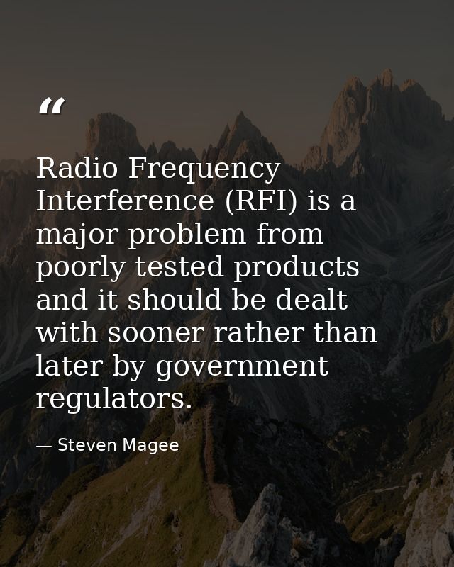 Radio Frequency Interference (RFI) is a major problem from poorly tested products and it should be dealt with sooner rat — Steven Magee