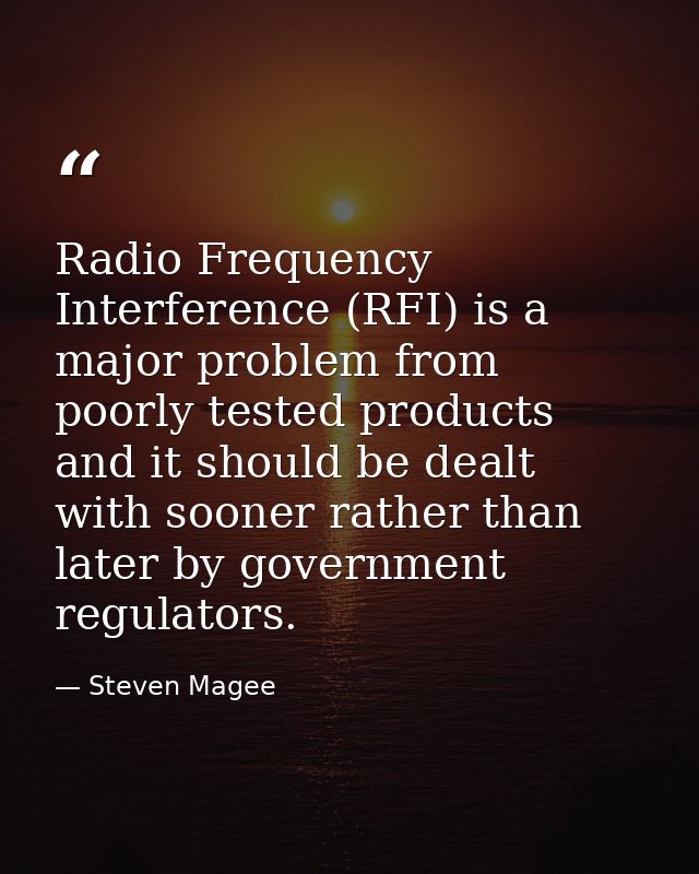 Radio Frequency Interference (RFI) is a major problem from poorly tested products and it should be dealt with sooner rat — Steven Magee