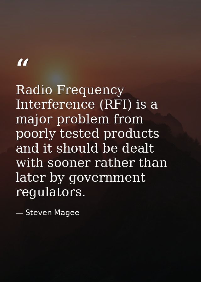 Radio Frequency Interference (RFI) is a major problem from poorly tested products and it should be dealt with sooner rat — Steven Magee