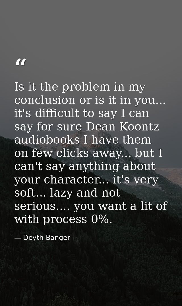 Is it the problem in my conclusion or is it in you... it's difficult to say I can say for sure Dean Koontz audiobooks I  — Deyth Banger