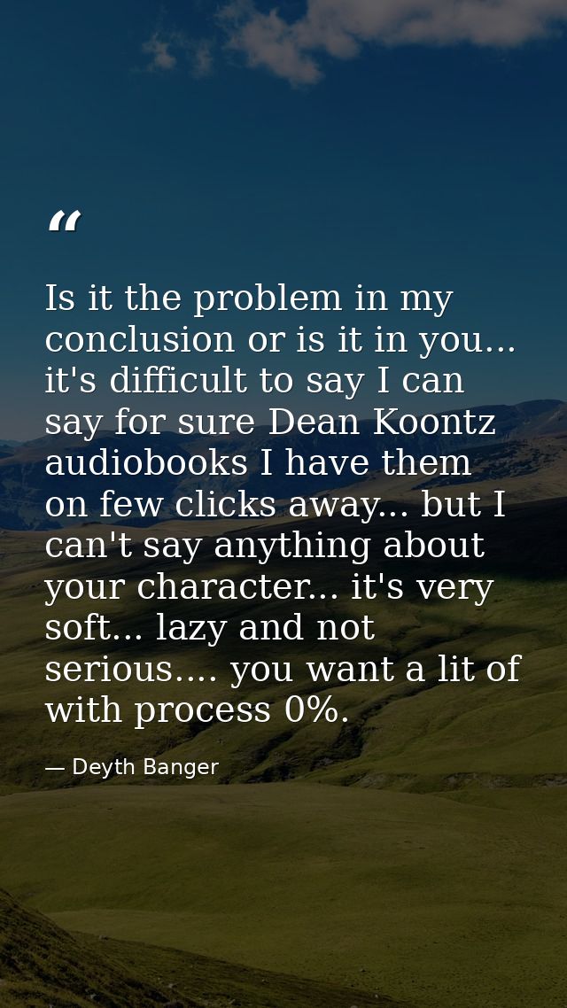 Is it the problem in my conclusion or is it in you... it's difficult to say I can say for sure Dean Koontz audiobooks I  — Deyth Banger