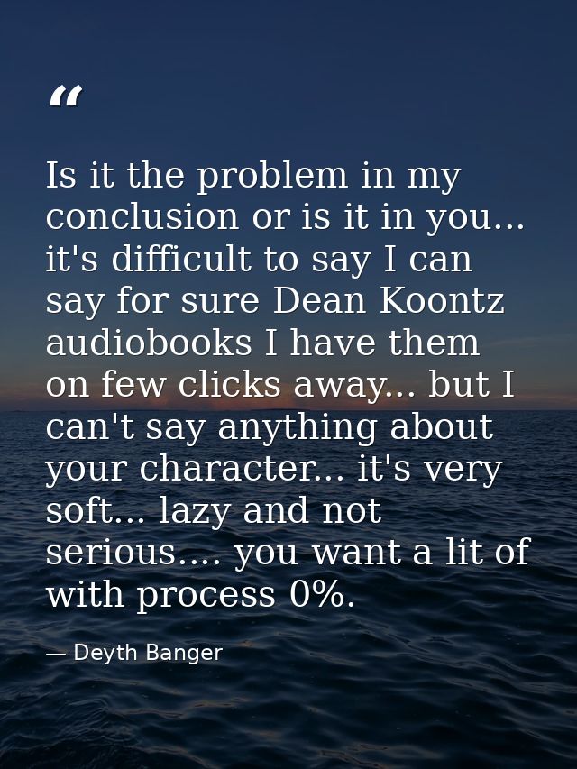 Is it the problem in my conclusion or is it in you... it's difficult to say I can say for sure Dean Koontz audiobooks I  — Deyth Banger