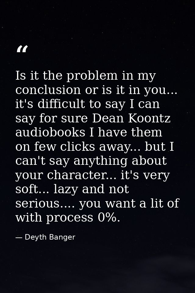 Is it the problem in my conclusion or is it in you... it's difficult to say I can say for sure Dean Koontz audiobooks I  — Deyth Banger