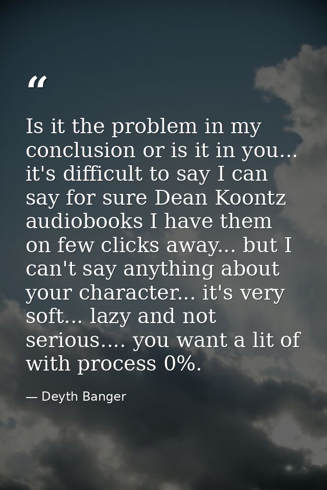 Is it the problem in my conclusion or is it in you... it's difficult to say I can say for sure Dean Koontz audiobooks I  — Deyth Banger