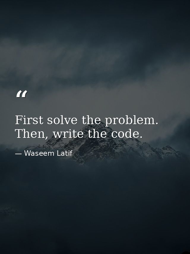 First solve the problem. Then, write the code. — Waseem Latif