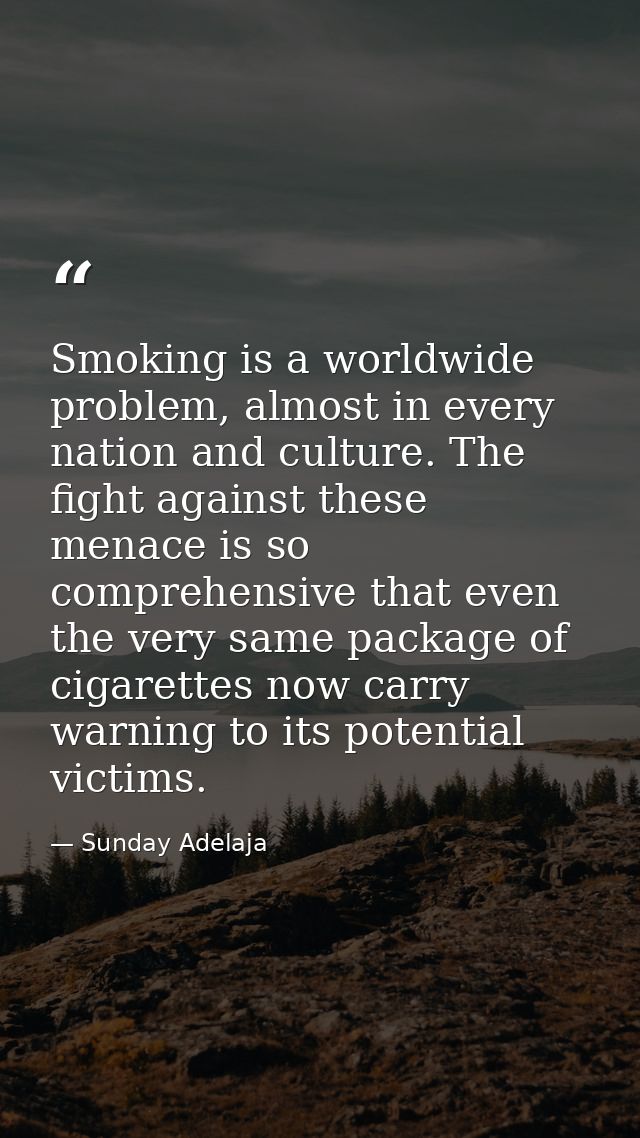 Smoking is a worldwide problem, almost in every nation and culture. The fight against these menace is so comprehensive t — Sunday Adelaja