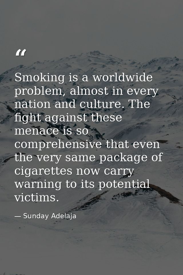 Smoking is a worldwide problem, almost in every nation and culture. The fight against these menace is so comprehensive t — Sunday Adelaja
