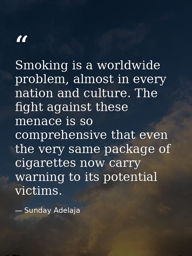 Smoking is a worldwide problem, almost in every nation and culture. The fight against these menace is so comprehensive t — Sunday Adelaja