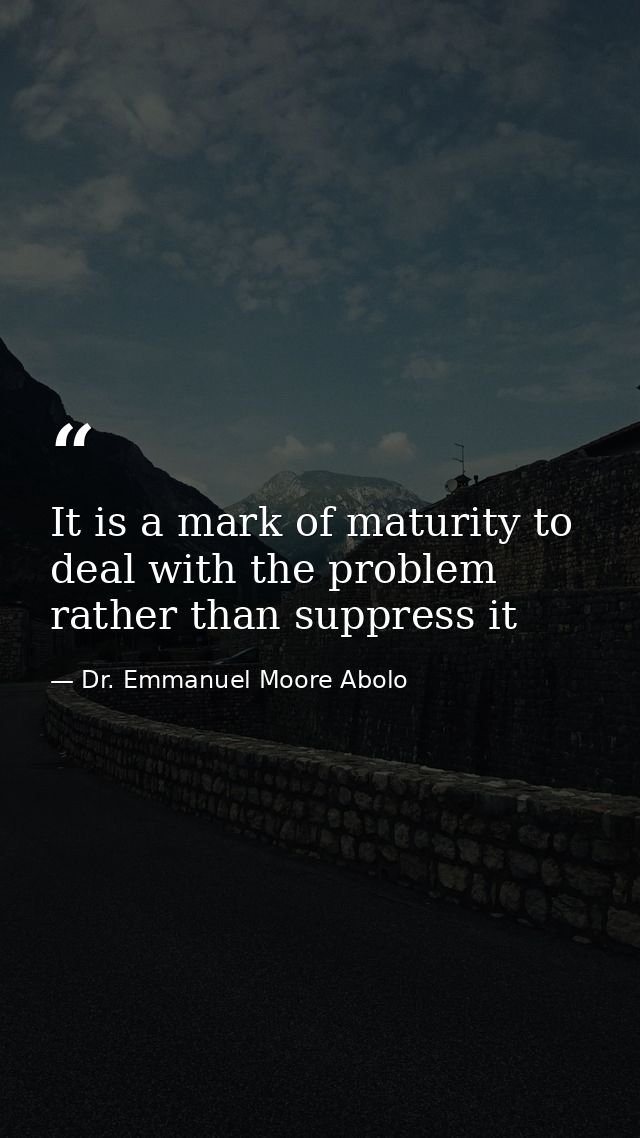 It is a mark of maturity to deal with the problem rather than suppress it — Dr. Emmanuel Moore Abolo