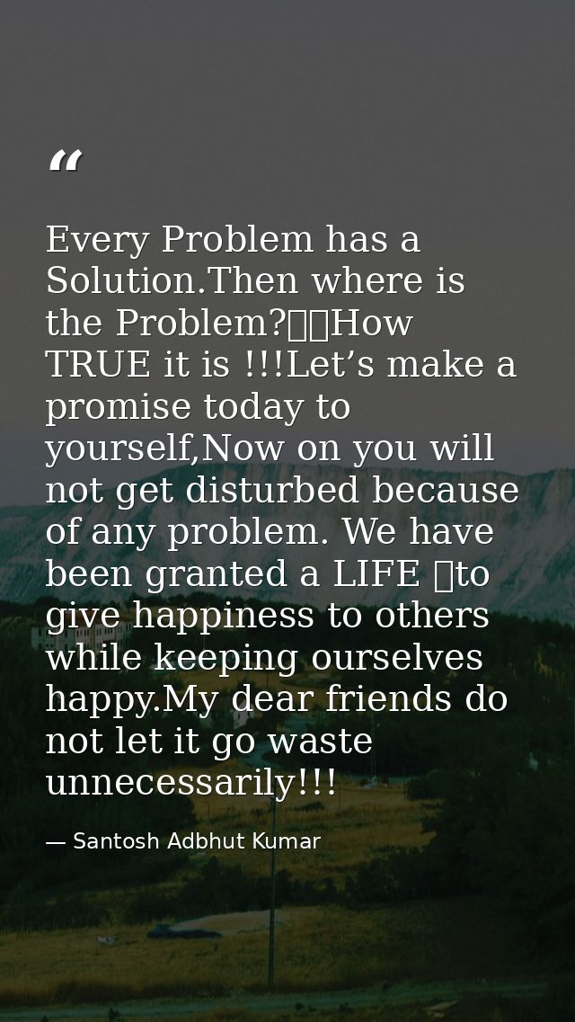 Every Problem has a Solution.Then where is the Problem?		How TRUE it is !!!Let’s make a promise today to yourself,Now on — Santosh Adbhut Kumar
