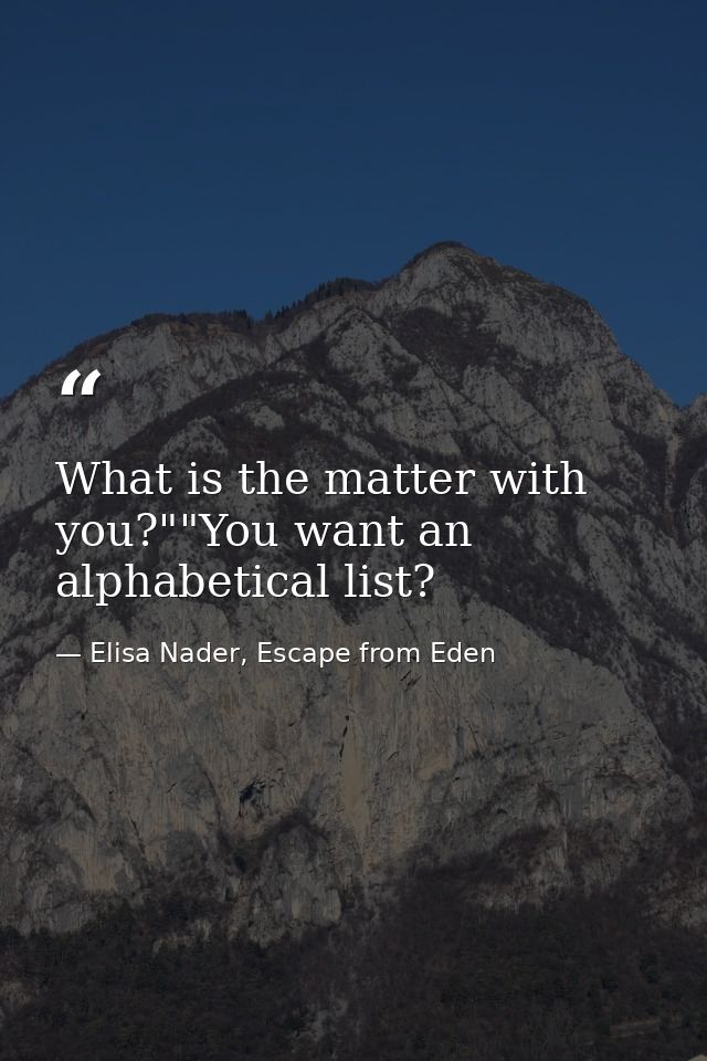 What is the matter with you?""You want an alphabetical list? — Elisa Nader, Escape from Eden