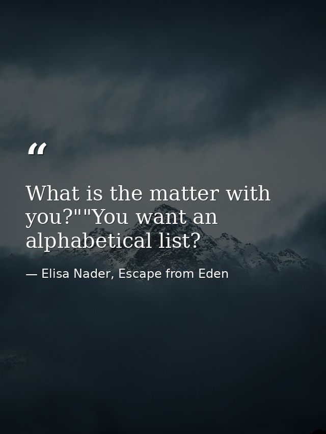 What is the matter with you?""You want an alphabetical list? — Elisa Nader, Escape from Eden